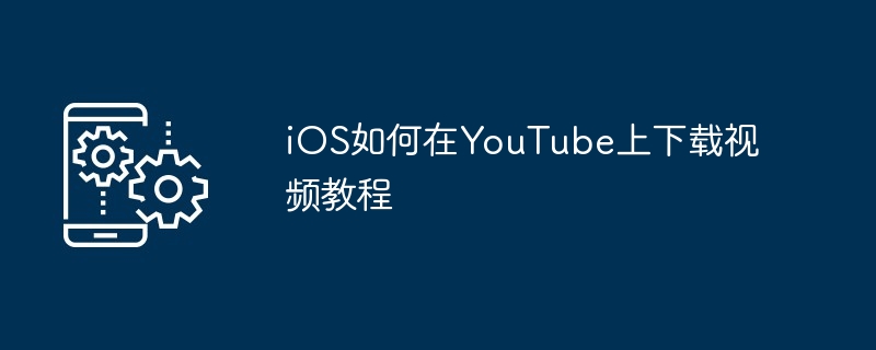 iOS如何在YouTube上下载视频教程