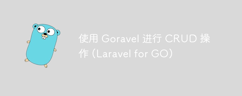 使用 goravel 进行 crud 操作 (laravel for go)