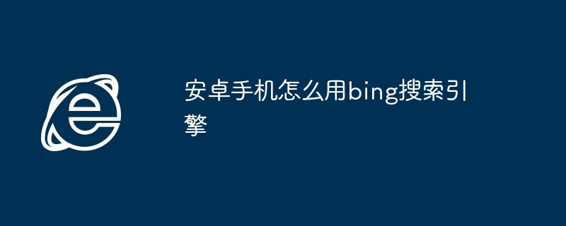 安卓手机怎么用bing搜索引擎