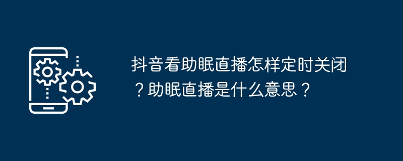 抖音看助眠直播怎样定时关闭？助眠直播是什么意思？