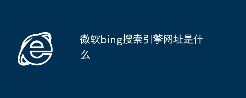 微软bing搜索引擎网址是什么