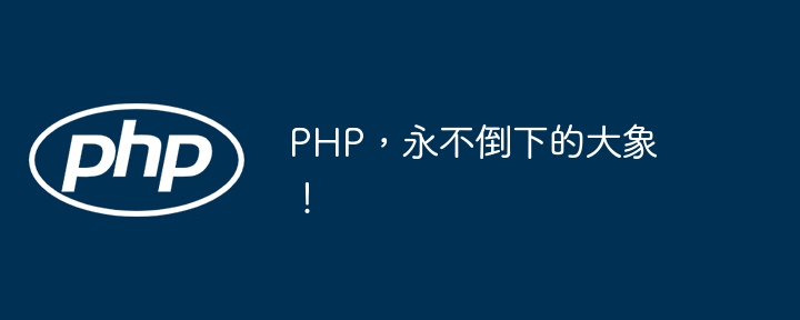 php，永不倒下的大象！