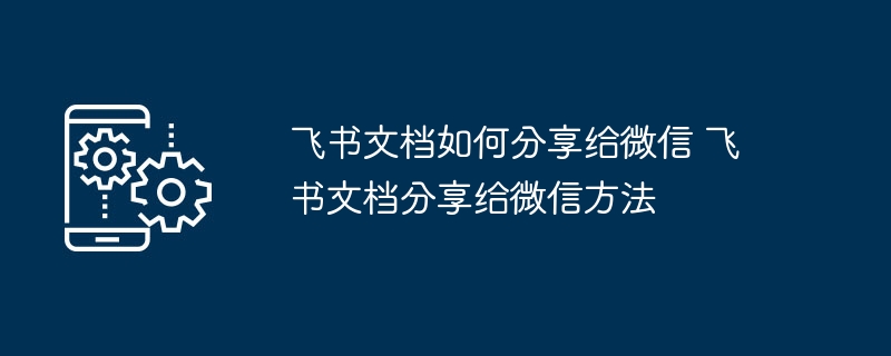 飞书文档如何分享给微信 飞书文档分享给微信方法