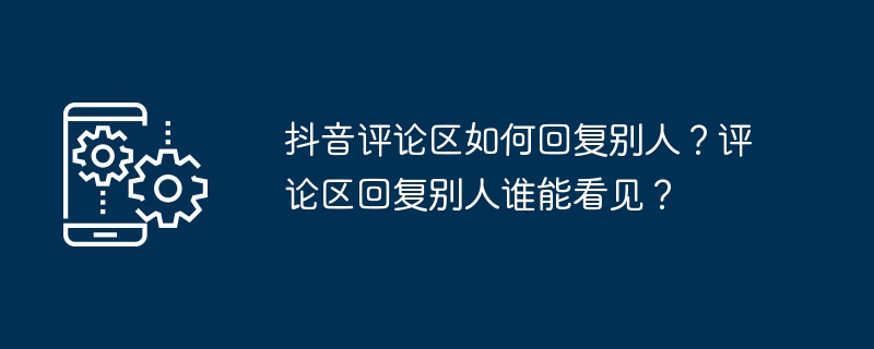 抖音评论区如何回复别人？评论区回复别人谁能看见？