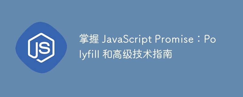 掌握 javascript promise：polyfill 和高级技术指南