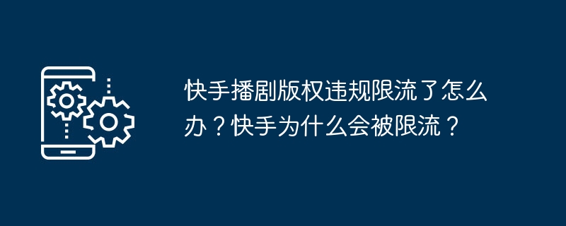 快手播剧版权违规限流了怎么办？快手为什么会被限流？