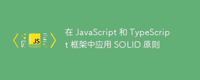 在 javascript 和 typescript 框架中应用 solid 原则