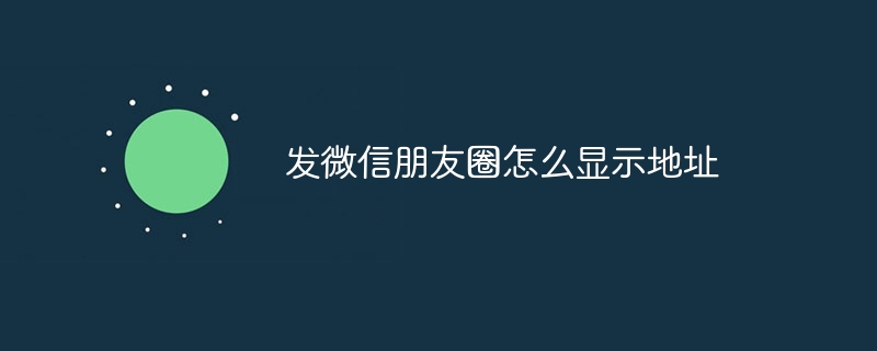 发微信朋友圈怎么显示地址