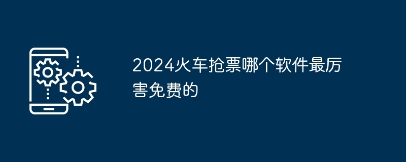 2024火车抢票哪个软件最厉害免费的