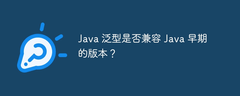 java 泛型是否兼容 java 早期的版本？