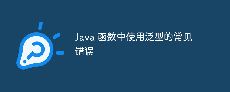 Java 函数中使用泛型的常见错误