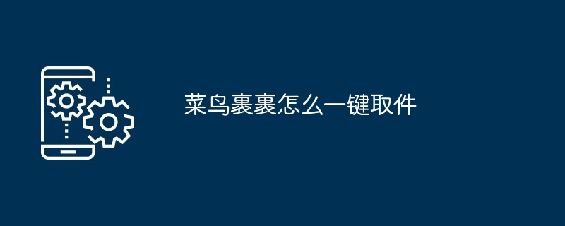 菜鸟裹裹怎么一键取件