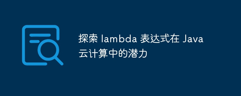 探索 lambda 表达式在 Java 云计算中的潜力