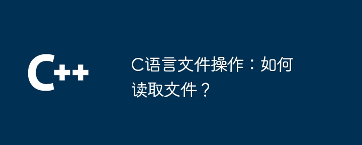 c语言文件操作：如何读取文件？