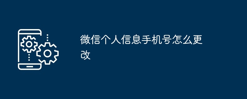 微信个人信息手机号怎么更改