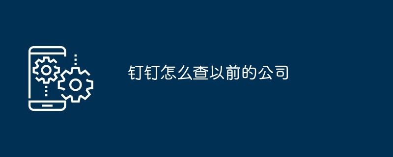 钉钉怎么查以前的公司