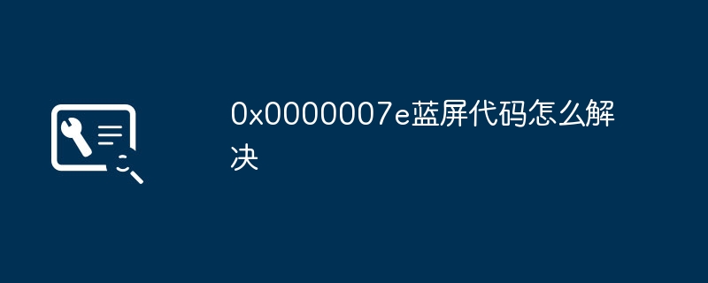 0x0000007e蓝屏代码怎么解决