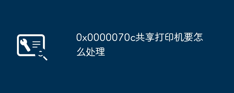 0x0000070c共享打印机要怎么处理