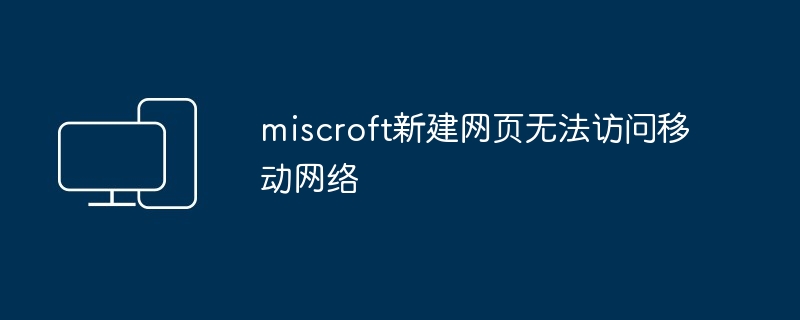 miscroft新建网页无法访问移动网络