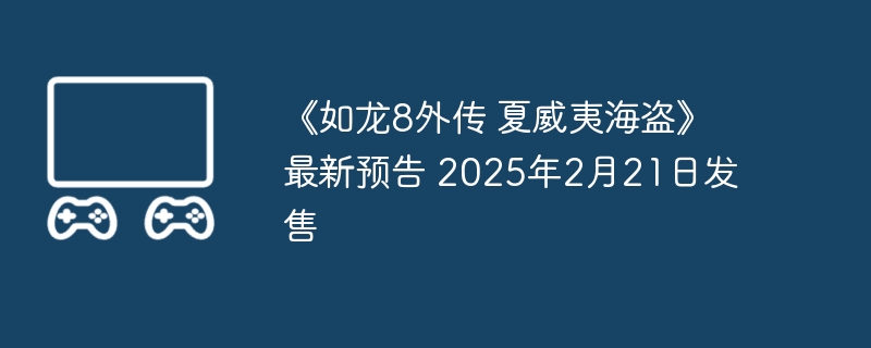 《如龙8外传 夏威夷海盗》最新预告 2025年2月21日发售