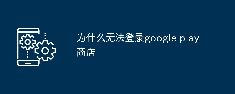 为什么无法登录google play商店