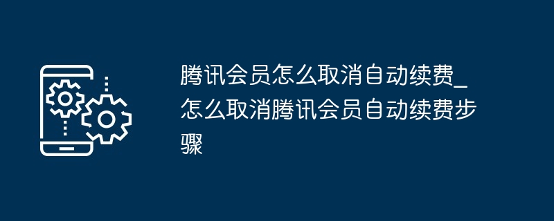 腾讯会员怎么取消自动续费_怎么取消腾讯会员自动续费步骤