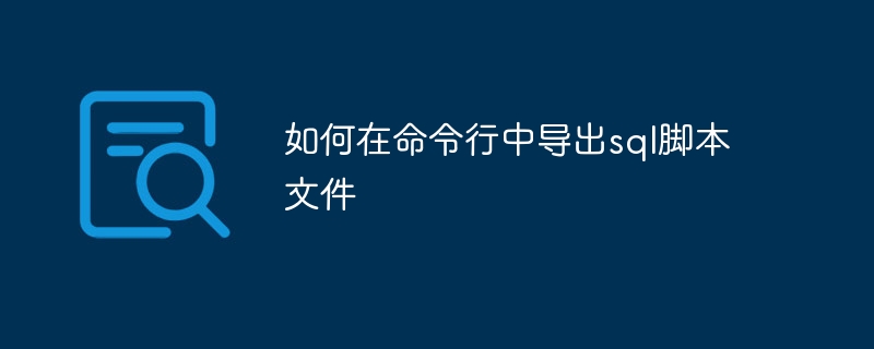 如何在命令行中导出sql脚本文件