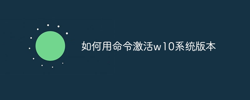 如何用命令激活w10系统版本