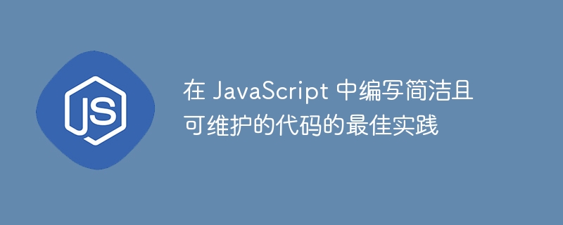 在 javascript 中编写简洁且可维护的代码的最佳实践