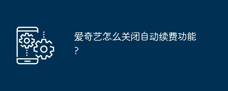 爱奇艺怎么关闭自动续费功能?