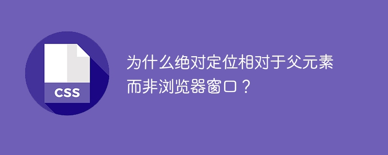 为什么绝对定位相对于父元素而非浏览器窗口？