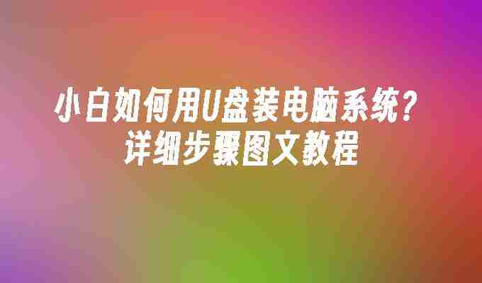 小白如何用U盘装电脑系统？详细步骤图文教程