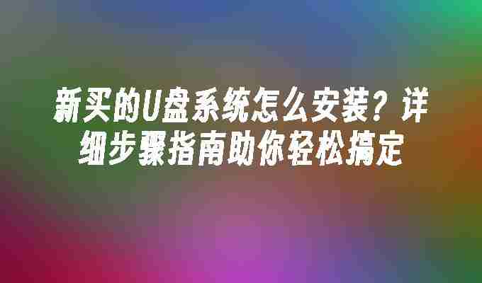 新买的U盘系统怎么安装？详细步骤指南助你轻松搞定