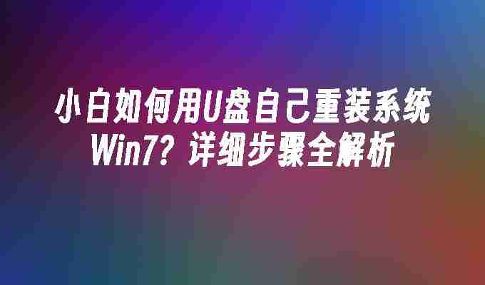 小白如何用U盘自己重装系统Win7？详细步骤全解析