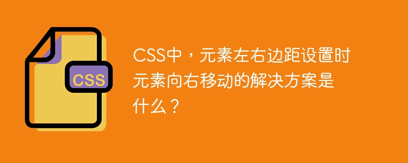 css中，元素左右边距设置时元素向右移动的解决方案是什么？