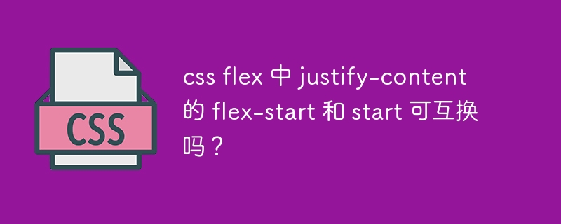 css flex 中 justify-content 的 flex-start 和 start 可互换吗？