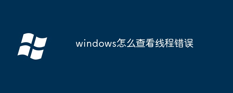 windows怎么查看线程错误