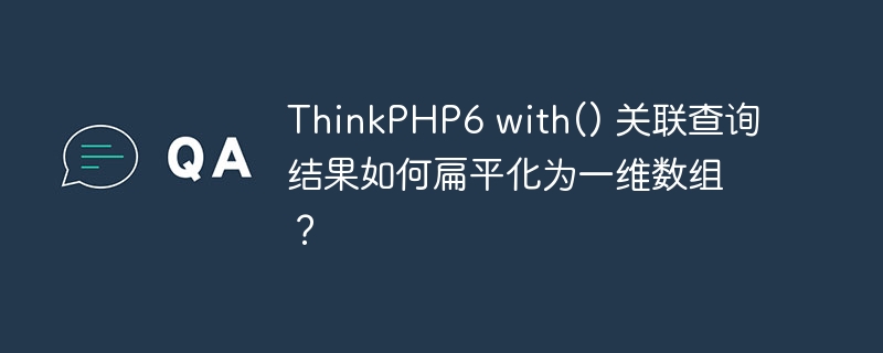 thinkphp6 with() 关联查询结果如何扁平化为一维数组？