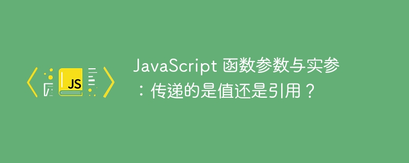 javascript 函数参数与实参：传递的是值还是引用？