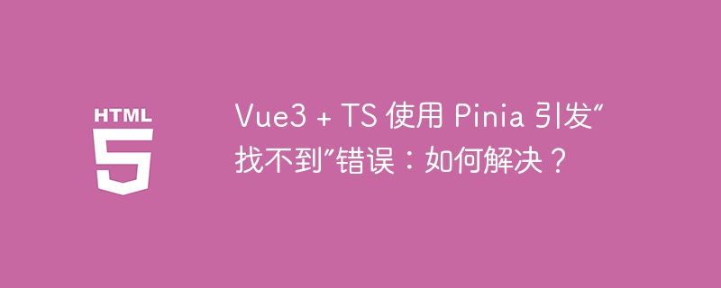 vue3 + ts 使用 pinia 引发“找不到”错误：如何解决？