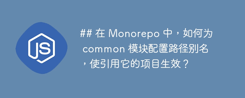 ## 在 monorepo 中，如何为 common 模块配置路径别名，使引用它的项目生效？