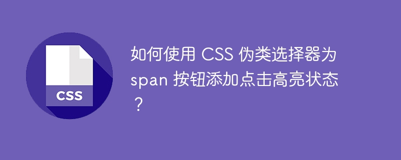 如何使用 css 伪类选择器为 span 按钮添加点击高亮状态？