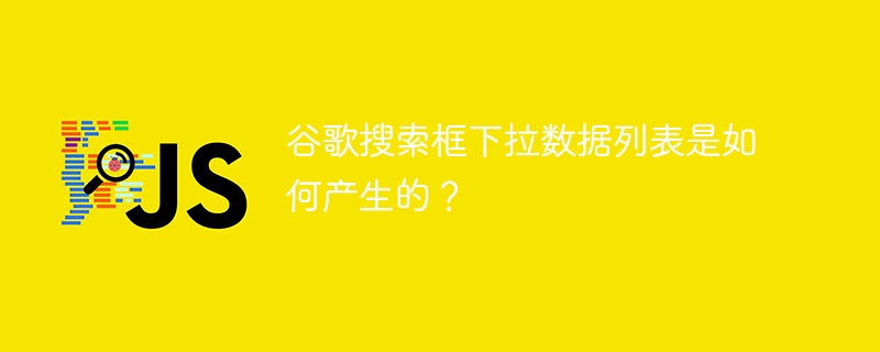 谷歌搜索框下拉数据列表是如何产生的？ 
