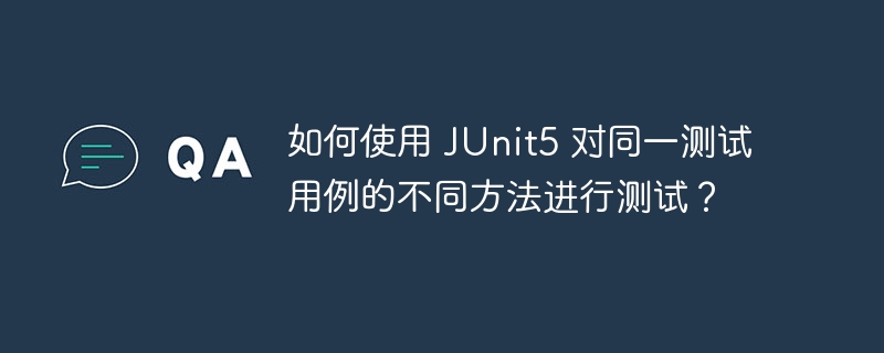 如何使用 junit5 对同一测试用例的不同方法进行测试？