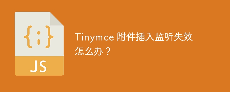 tinymce 附件插入监听失效怎么办？