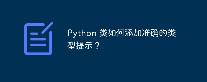 python 类如何添加准确的类型提示？