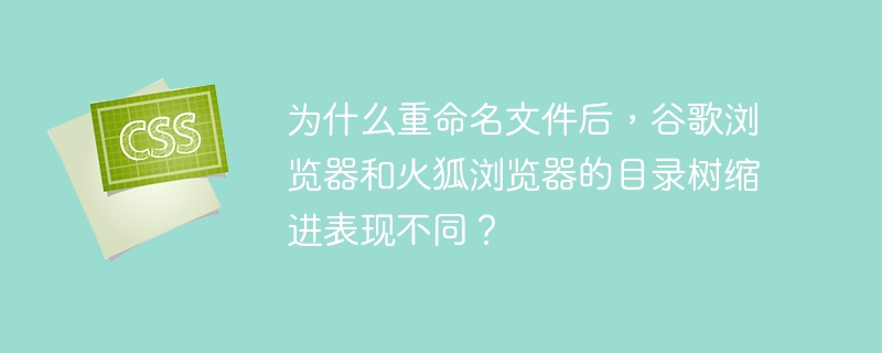 为什么重命名文件后，谷歌浏览器和火狐浏览器的目录树缩进表现不同？