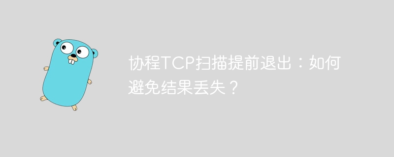 协程tcp扫描提前退出：如何避免结果丢失？