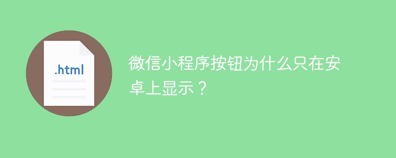 微信小程序按钮为什么只在安卓上显示？ 
