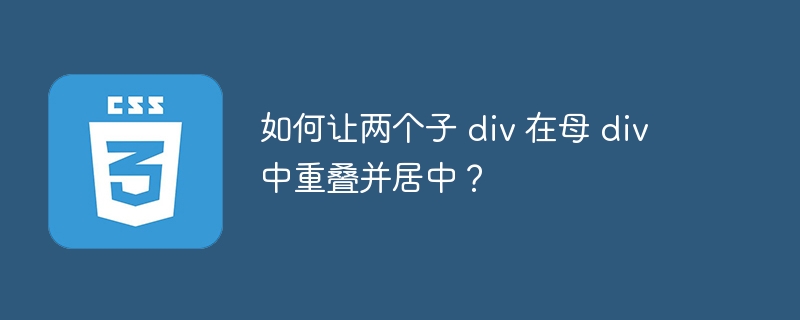 如何让两个子 p 在母 p 中重叠并居中？